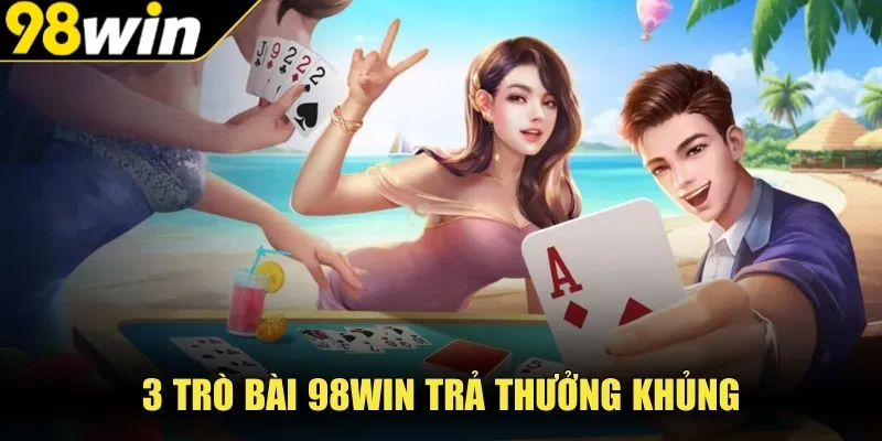 3 trò bài 98WIN trả thưởng khủng