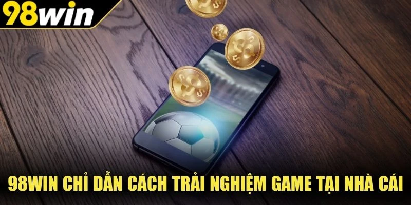 98Win chỉ dẫn cách trải nghiệm game tại nhà cái