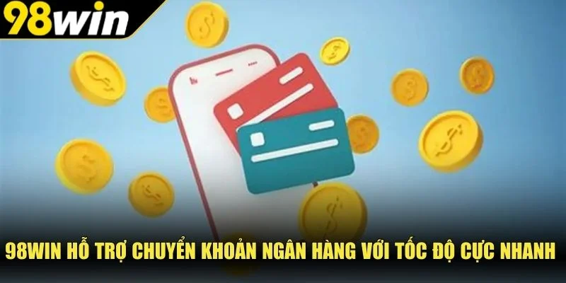98Win hỗ trợ chuyển khoản ngân hàng với tốc độ cực nhanh