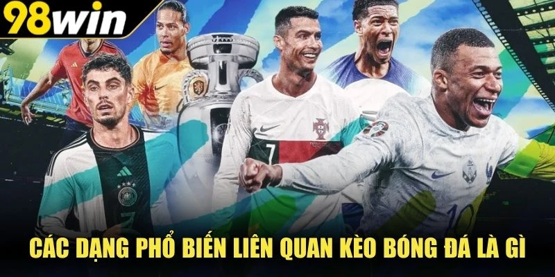 Các dạng phổ biến liên quan kèo bóng đá là gì