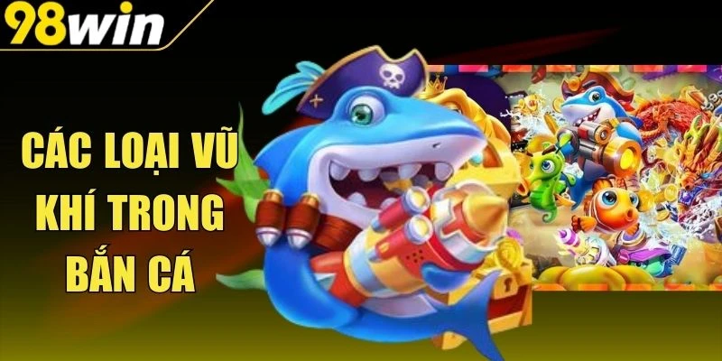 Các Loại Vũ Khí Trong Bắn Cá - Ngắm Chuẩn Ăn Thưởng Hời