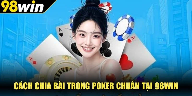Cách chia bài trong Poker chuẩn tại 98WIN