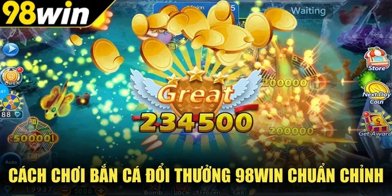 Cách chơi bắn cá đổi thưởng 98WIN chuẩn chỉnh