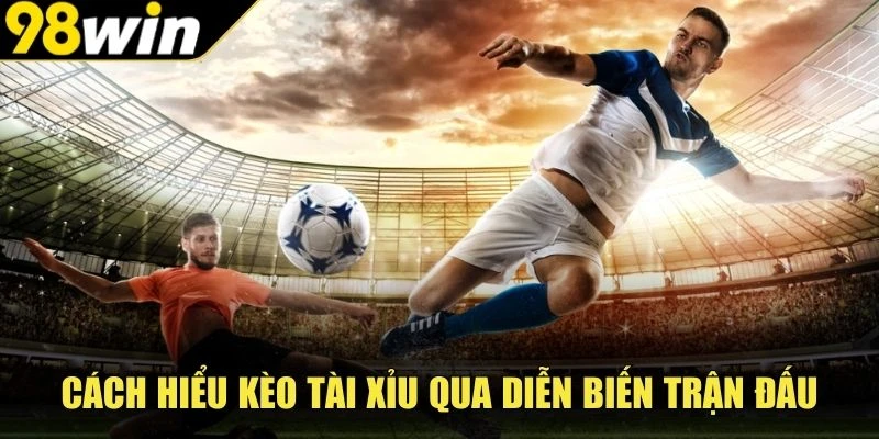 Cách hiểu kèo Tài Xỉu qua diễn biến trận đấu