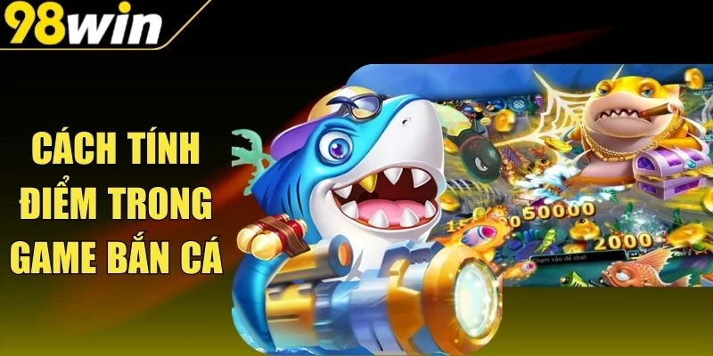 Cách Tính Điểm Trong Game Bắn Cá Tối Ưu Thưởng Tuyệt Vời