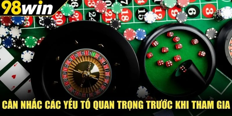 Cân nhắc các yếu tố quan trọng trước khi tham gia 98Win