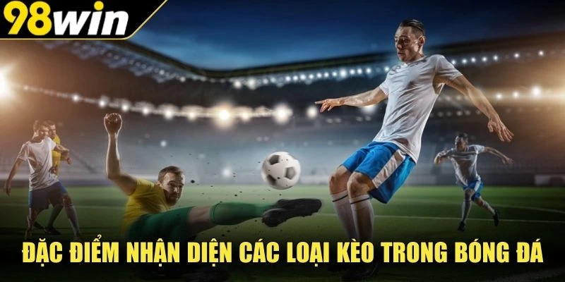Đặc điểm nhận diện các loại kèo trong bóng đá