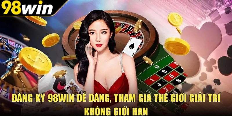 Đăng ký 98win dễ dàng, tham gia thế giới giải trí không giới hạn