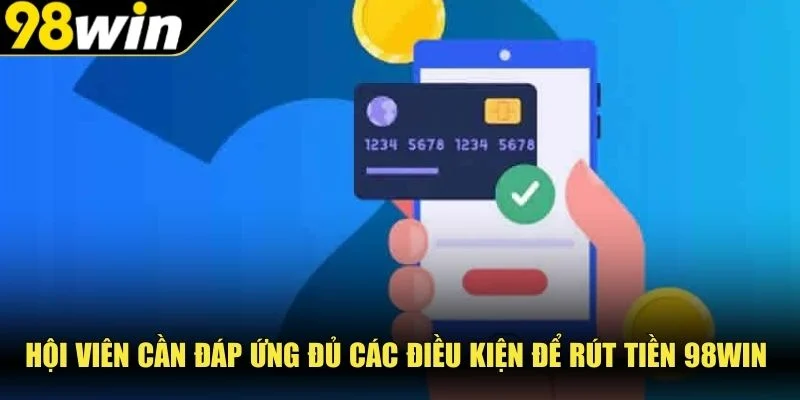 Hội viên cần đáp ứng đủ các điều kiện để rút tiền 98Win 