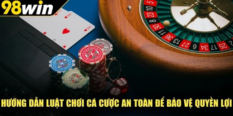 Hướng dẫn luật chơi cá cược an toàn để bảo vệ quyền lợi