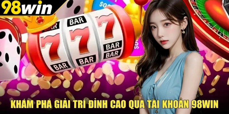 Khám phá giải trí đỉnh cao qua tài khoản 98Win