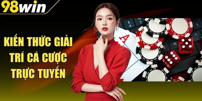 Kiến Thức Giải Trí Cá Cược Trực Tuyến Chuẩn Thông Tin