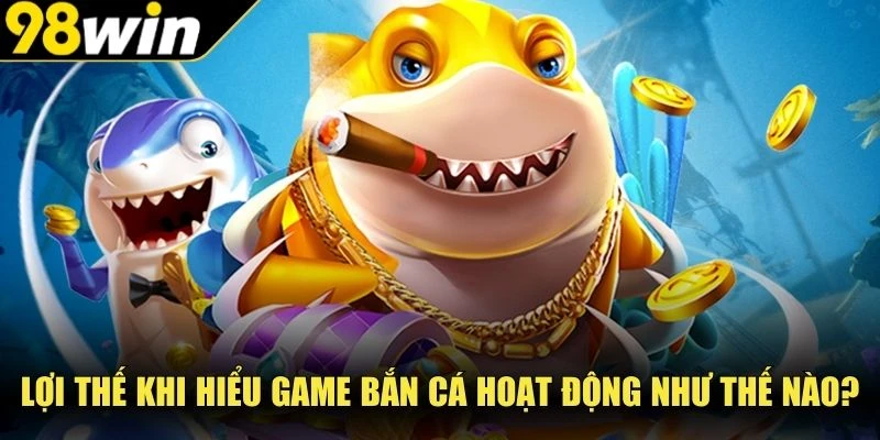 Lợi thế khi hiểu game bắn cá hoạt động như thế nào?