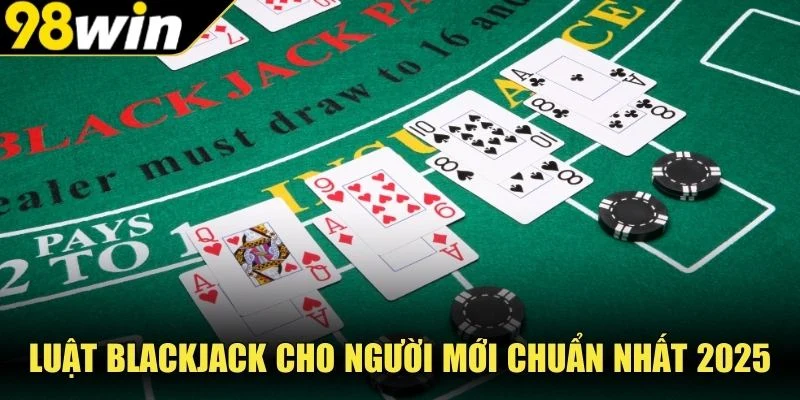 Luật blackjack cho người mới chuẩn nhất 2025