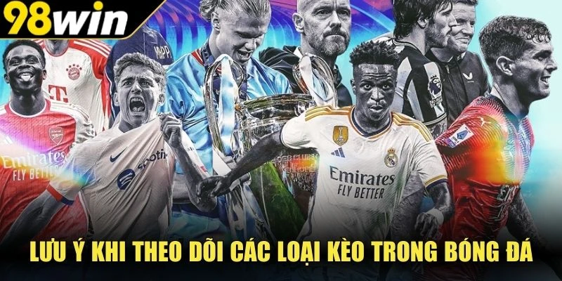 Lưu ý khi theo dõi các loại kèo trong bóng đá