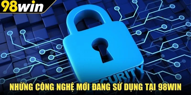 Những công nghệ mới đang sử dụng tại 98Win