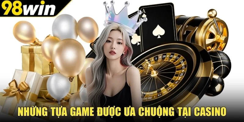 Những tựa game được ưa chuộng tại Casino trực tuyến