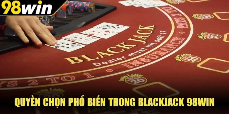 Quyền chọn phổ biến trong blackjack 98WIN