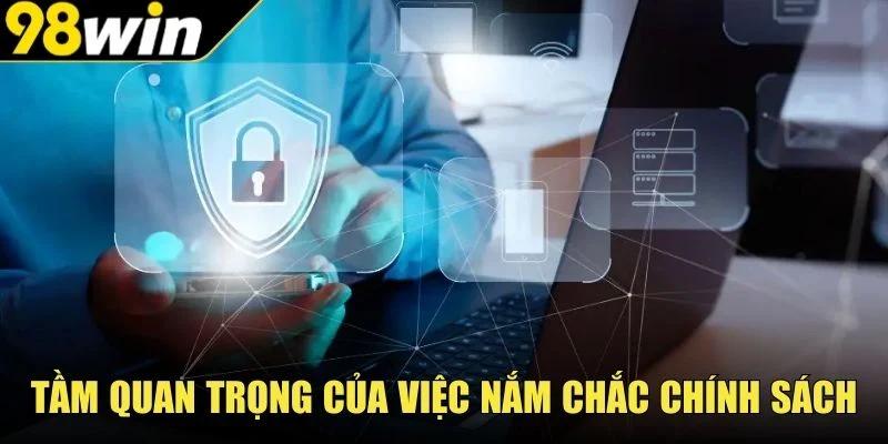Tầm quan trọng của việc nắm chắc chính sách bảo mật  