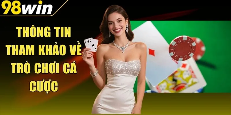 Thông Tin Tham Khảo Về Trò Chơi Cá Cược Chi Tiết Tại 98Win