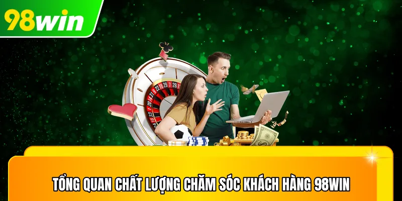 Tổng quan chất lượng chăm sóc khách hàng 98win