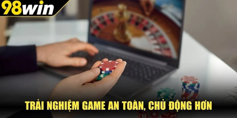 Trải nghiệm game an toàn, chủ động hơn