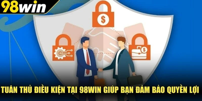 Tuân thủ điều kiện tại 98Win giúp bạn đảm bảo quyền lợi 